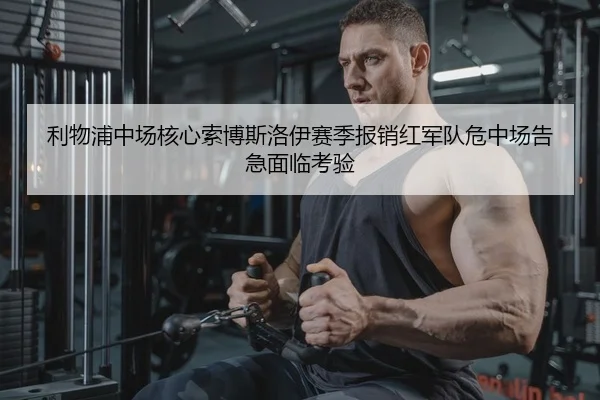 利物浦中场核心索博斯洛伊赛季报销红军队危中场告急面临考验